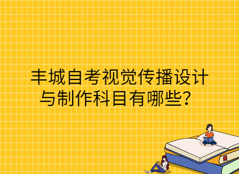 丰城自考视觉传播设计与制作科目有哪些？