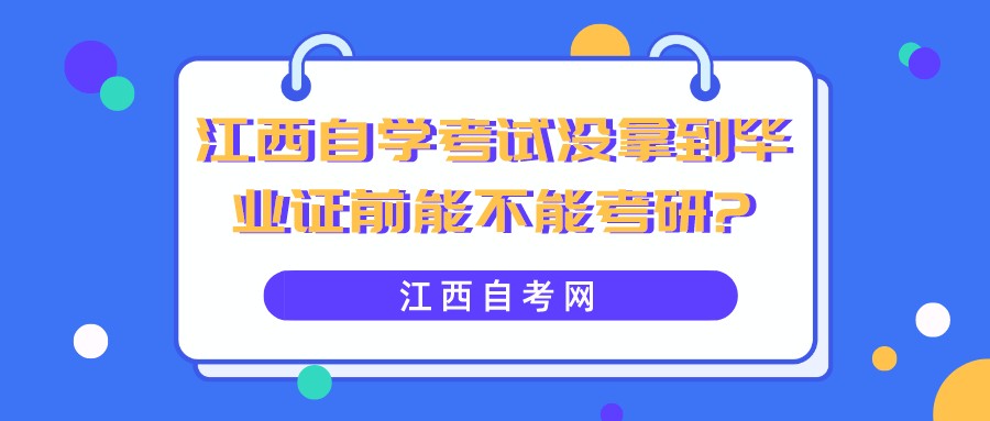 江西自学考试没拿到毕业证前能不能考研?