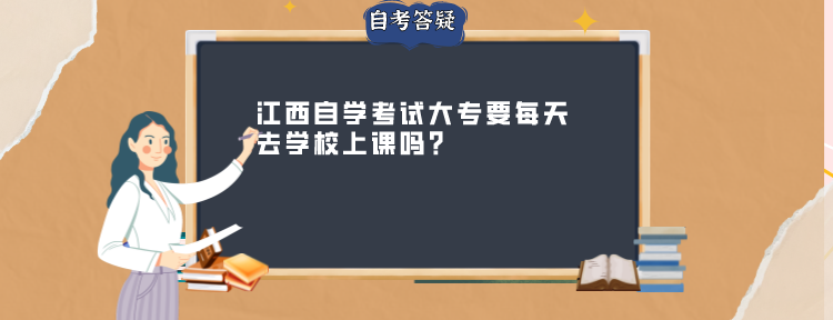 江西自学考试大专要每天去学校上课吗? ​ ​