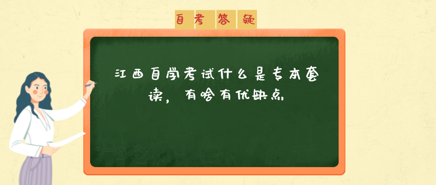 江西自学考试什么是专本套读，有啥有优缺点