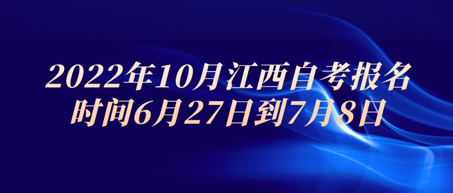 2022年10月江西自考报名时间6月27日到7月8日