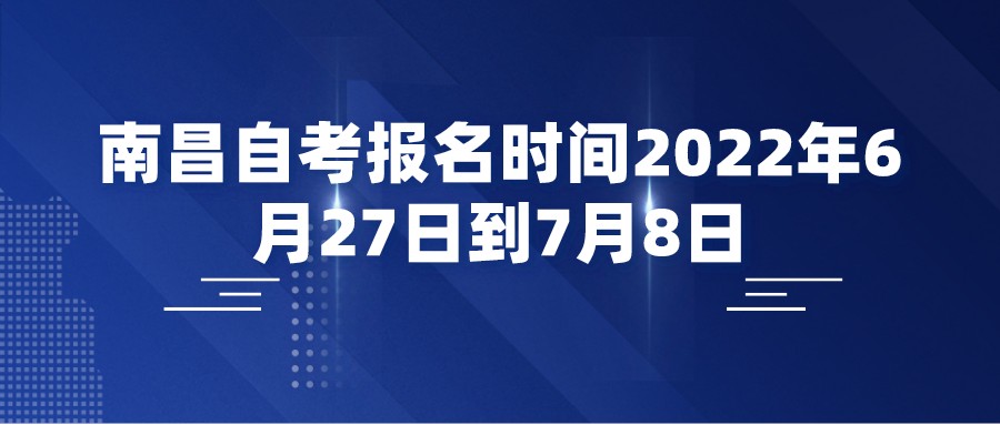 南昌自考报名时间2022年6月27日到7月8日 南昌自考报名时间2022年6月27日到7月8日