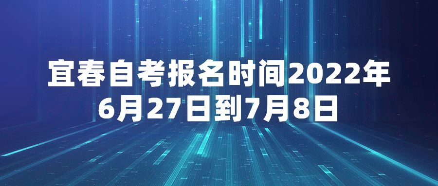 宜春自考报名时间2022年6月27日到7月8日