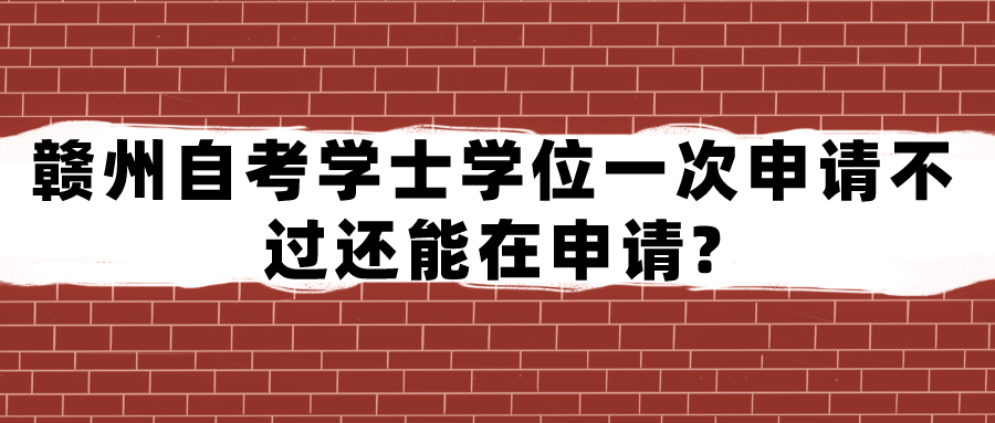 赣州自考学士学位一次申请不过还能在申请?