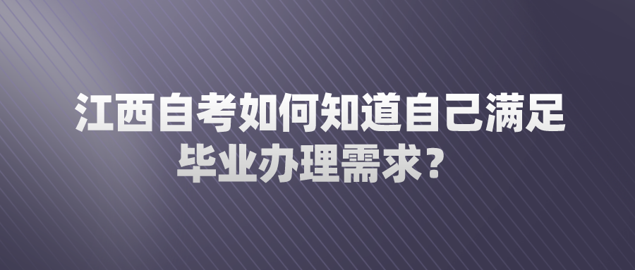 江西自考如何知道自己满足毕业办理需求？