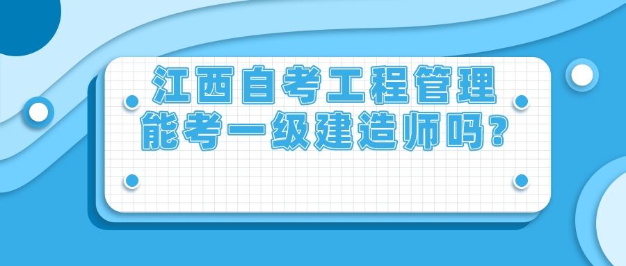 江西自考工程管理能考一级建造师吗?