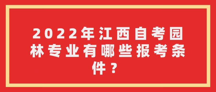 2022年江西自考园林专业有哪些报考条件？