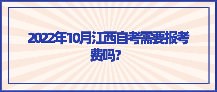 2022年10月江西自考需要报考费吗? 2022年10月江西自考需要报考费吗?