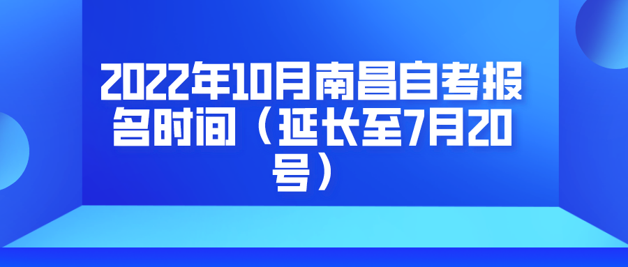 2022年10月南昌自考报名时间（延长至7月20号）