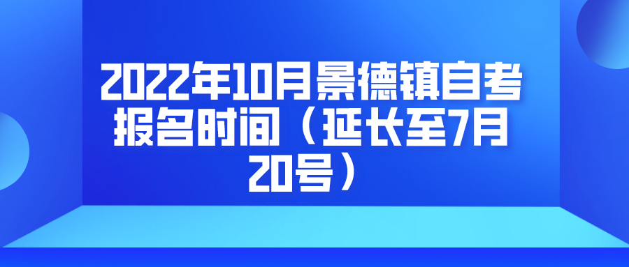 2022年10月景德镇自考报名时间（延长至7月20号）