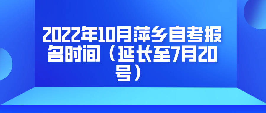 2022年10月萍乡自考报名时间（延长至7月20号）