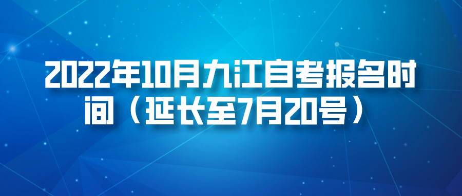 2022年10月九江自考报名时间（延长至7月20号）