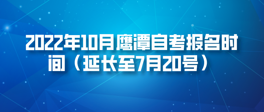 2022年10月鹰潭自考报名时间（延长至7月20号）