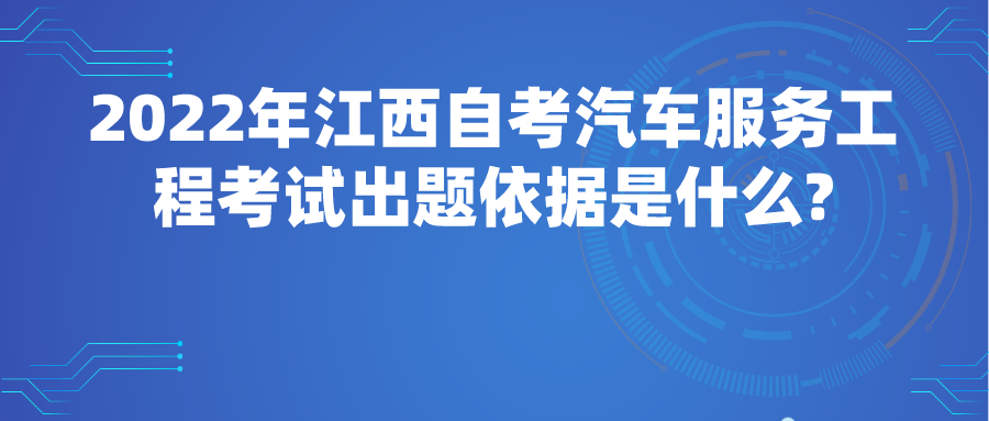 2022年江西自考汽车服务工程考试出题依据是什么?