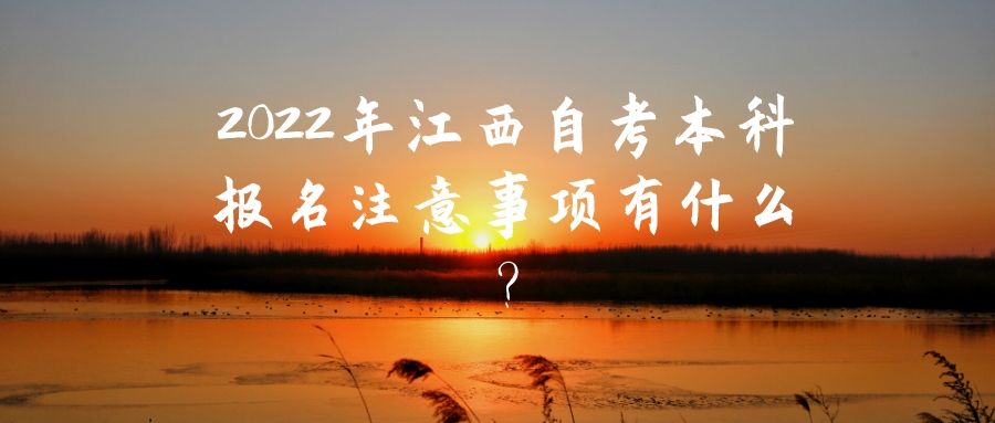 2022年江西自考本科报名注意事项有什么? 2022年江西自考本科报名注意事项有什么?