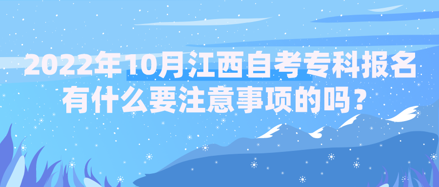 2022年10月江西自考专科报名有什么要注意事项的吗？