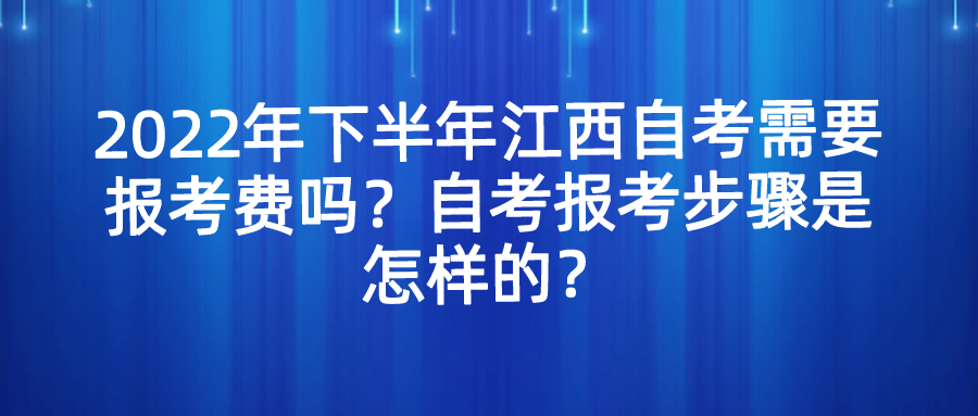 2022年下半年江西自考需要报考费吗？自考报考步骤是怎样的？