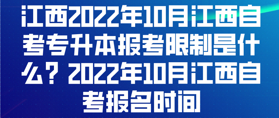 江西2022年10月江西自考专升本报考限制是什么？2022年10月江西自考报名时间
