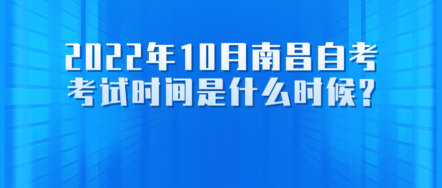 2022年10月南昌自考考试时间是什么时候?