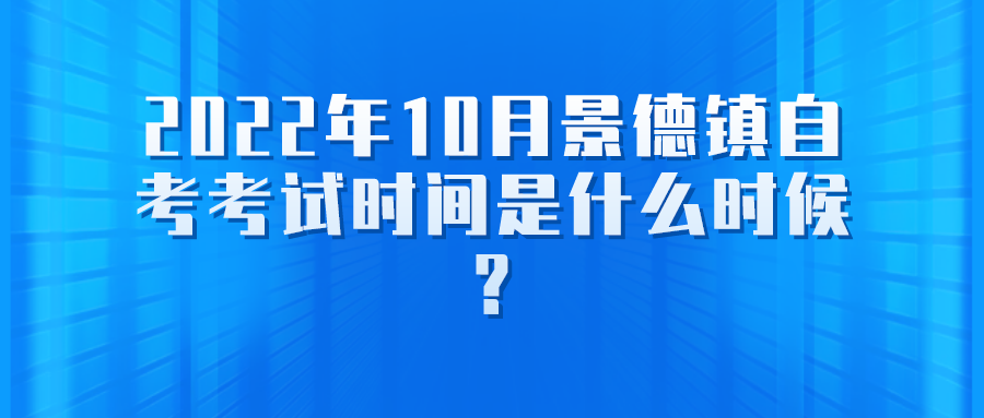 2022年10月景德镇自考考试时间是什么时候?