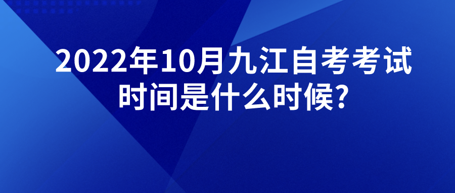 2022年10月九江自考考试时间是什么时候?