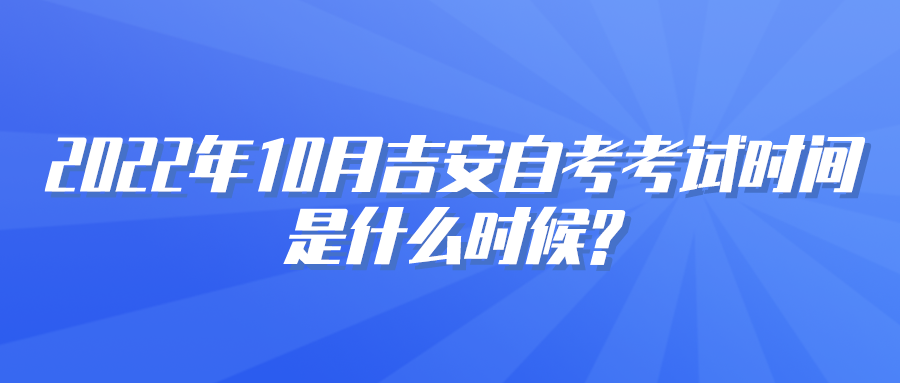 2022年10月吉安自考考试时间是什么时候?