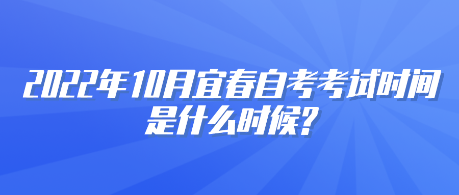 2022年10月宜春自考考试时间是什么时候?