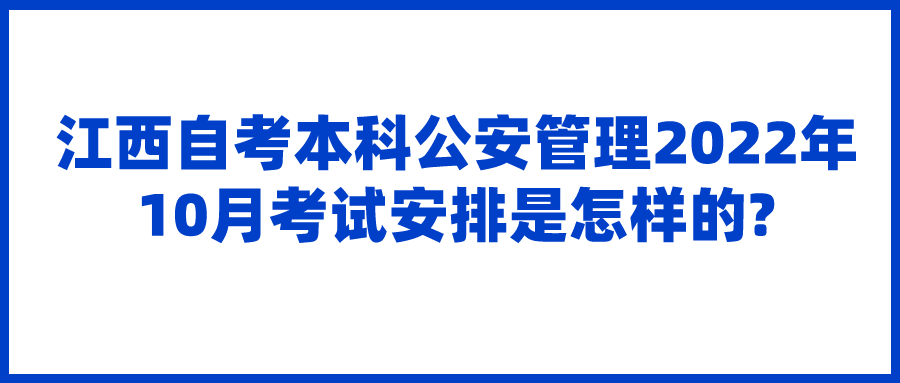 江西自考本科公安管理2022年10月考试安排是怎样的?