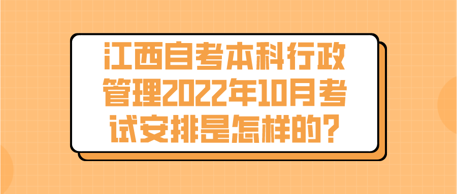 江西自考本科行政管理2022年10月考试安排是怎样的?