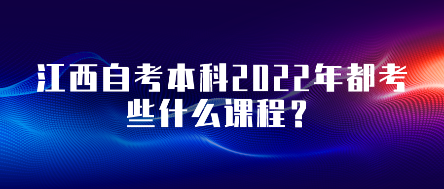 江西自考本科2022年都考些什么课程？