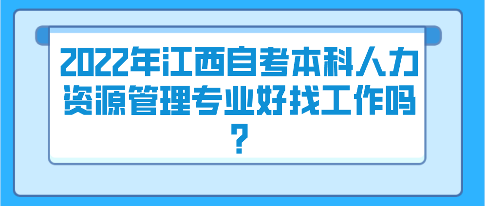 2022年江西自考本科人力资源管理专业好找工作吗?