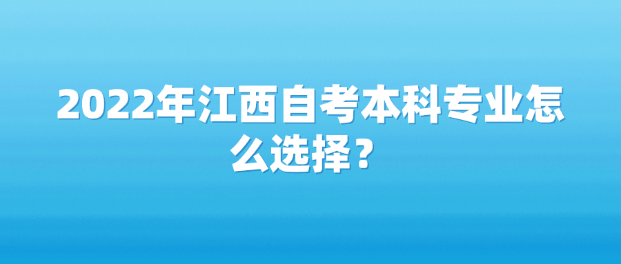 2022年江西自考本科专业怎么选择？