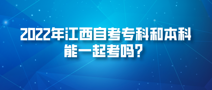 2022年江西自考专科和本科能一起考吗？