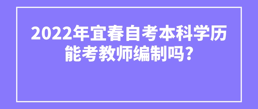 2022年宜春自考本科学历能考教师编制吗?