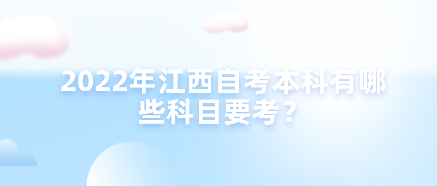 2022年江西自考本科有哪些科目要考？
