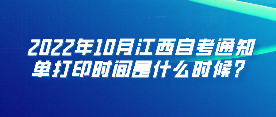 2022年10月江西自考通知单打印时间是什么时候？