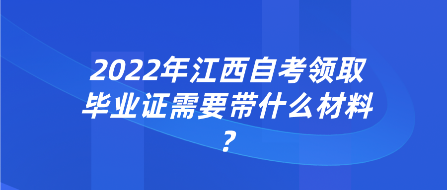 2022年江西自考领取毕业证需要带什么材料?