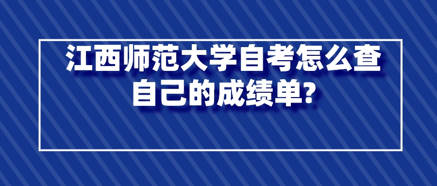 江西师范大学自考怎么查自己的成绩单?