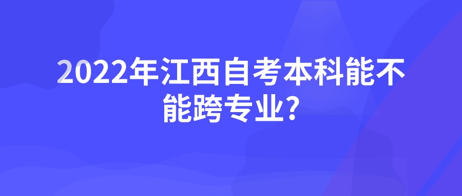 2022年江西自考本科能不能跨专业?