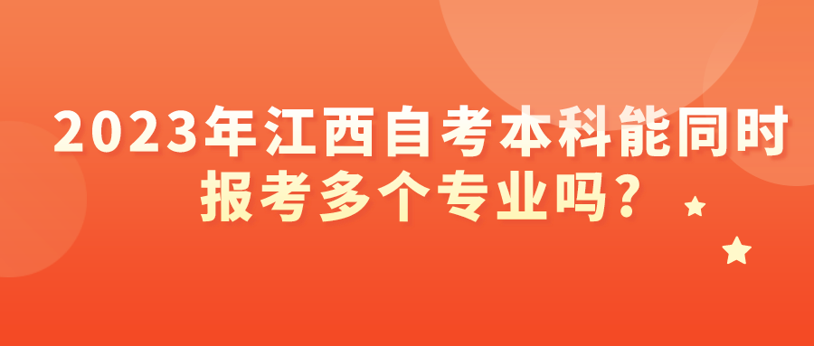 2023年江西自考本科能同时报考多个专业吗?