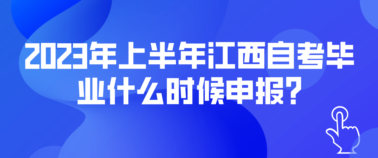 2023年上半年江西自考毕业什么时候申报?