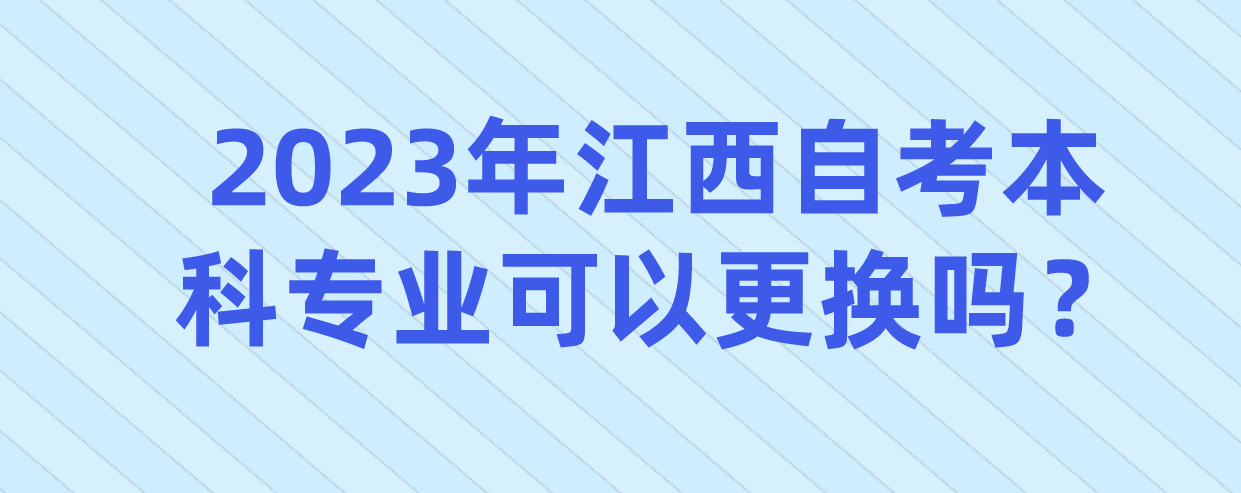 2023年江西自考本科专业可以更换吗？