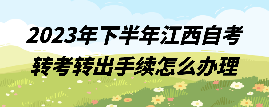 2023年下半年江西自考转考转出手续怎么办理