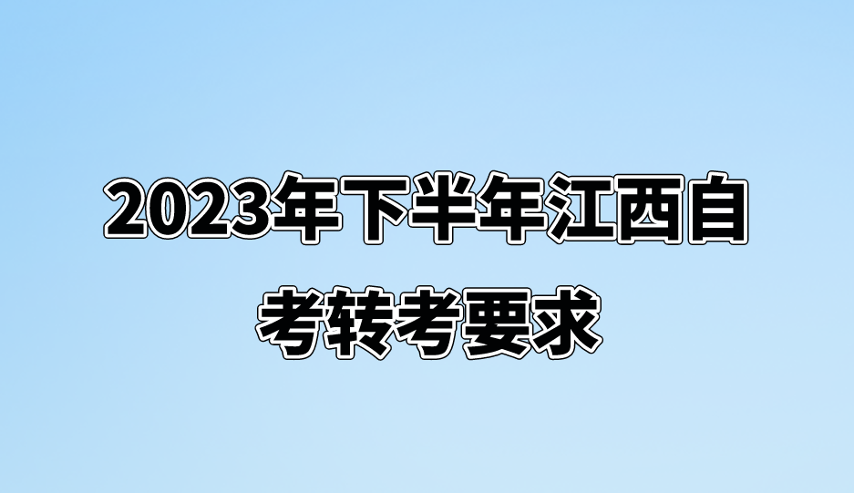 2023年下半年江西自考转考要求
