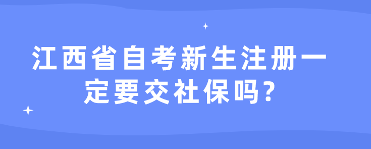 江西省自考新生注册一定要交社保吗?
