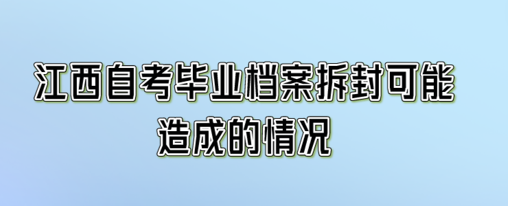 江西自考毕业档案拆封可能造成的情况