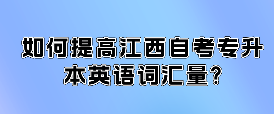 如何提高江西自考专升本英语词汇量？