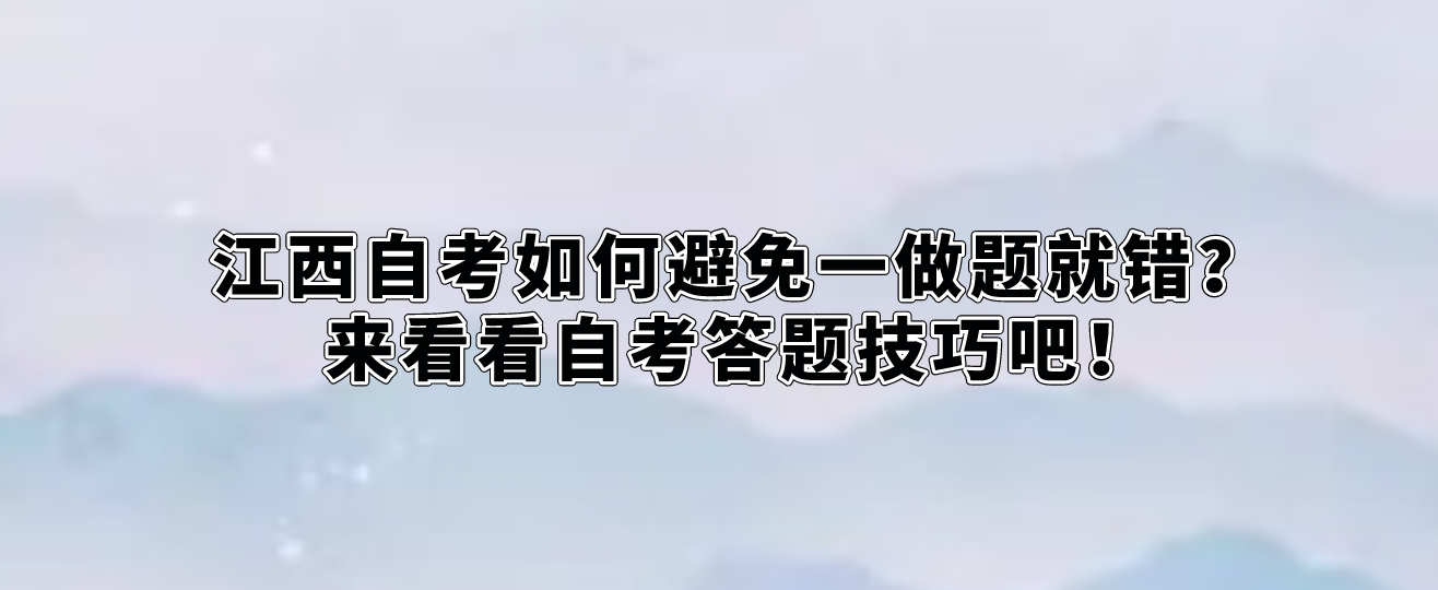 江西自考如何避免一做题就错？来看看自考答题技巧吧！