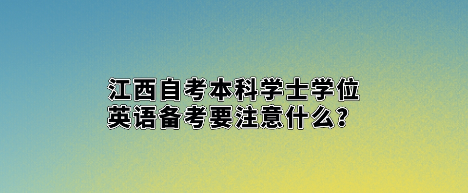 江西自考本科学士学位英语备考要注意什么？