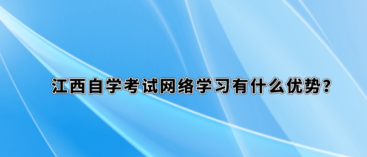江西自学考试网络学习有什么优势？